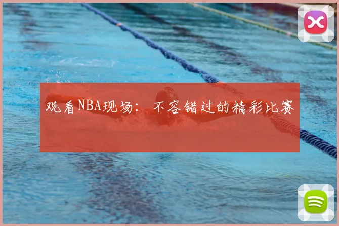 观看NBA现场：不容错过的精彩比赛
