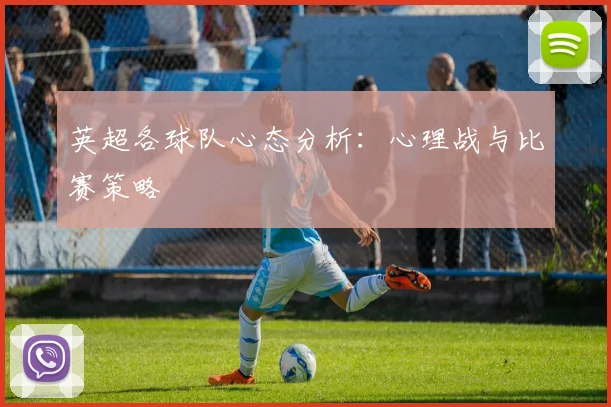 英超各球队心态分析：心理战与比赛策略