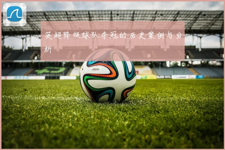 英超降级球队夺冠的历史案例与分析