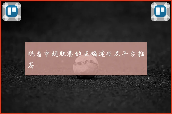 观看中超联赛的正确途径及平台推荐