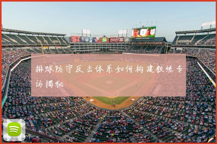 排球防守反击体系如何构建教练专访揭秘