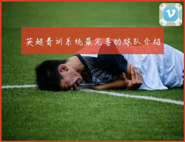 英超青训系统最完善的球队介绍